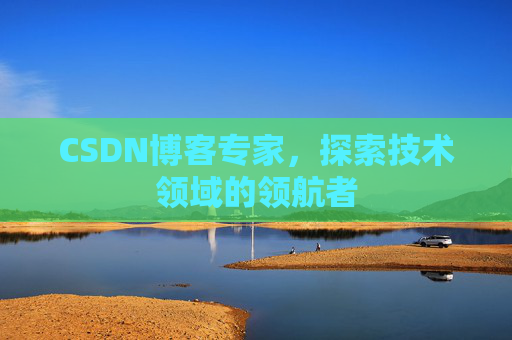 CSDN博客专家,探索技术领域的领航者 CSDN博客专家,探索技术领域的领航者